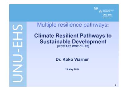 Multiple resilience pathways: Climate Resilient Pathways to Sustainable Development (IPCC AR5 WG2 Ch[removed]Dr. Koko Warner