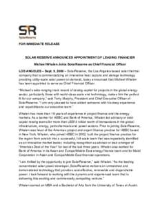 FOR IMMEDIATE RELEASE  SOLAR RESERVE ANNOUNCES APPOINTMENT OF LEADING FINANCIER Michael Whalen Joins SolarReserve as Chief Financial Officer LOS ANGELES – Sept. 9, 2008 – SolarReserve, the Los Angeles-based solar the