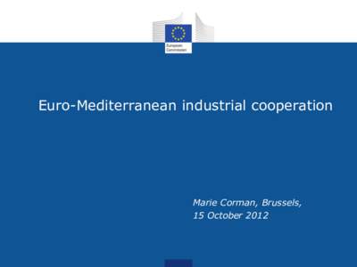 Euro-Mediterranean industrial cooperation  Marie Corman, Brussels, 15 October 2012  Euro-Mediterranean Industrial Cooperation