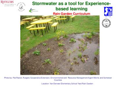 Stormwater as a tool for Experiencebased learning Rain Garden Curriculum Developed by Rector, P. and I. Witty Photo by: Pat Rector, Rutgers Cooperative Extension, Environmental and Resource Management Agent Morris and So
