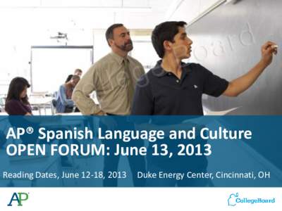AP® Spanish Language and Culture OPEN FORUM: June 13, 2013 Reading Dates, June 12-18, 2013 Duke Energy Center, Cincinnati, OH