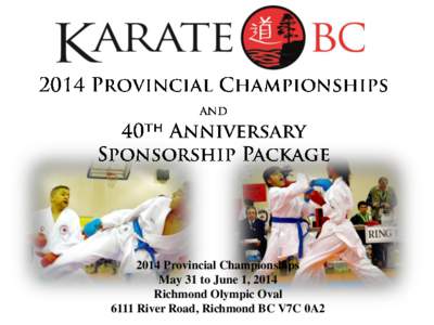2014 Provincial Championships May 31 to June 1, 2014 Richmond Olympic Oval 6111 River Road, Richmond BC V7C 0A2  On behalf of Karate BC, we would like to invite your company to be a profiled partner with the upcoming 40