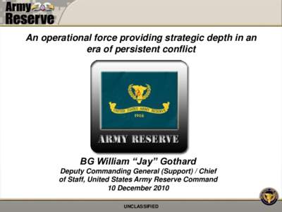 An operational force providing strategic depth in an era of persistent conflict BG William “Jay” Gothard Deputy Commanding General (Support) / Chief of Staff, United States Army Reserve Command