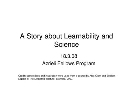 A Story about Learnability and ScienceAzrieli Fellows Program Credit: some slides and inspiration were used from a course by Alex Clark and Shalom Lappin in The Linguistic Institute, Stanford, 2007.