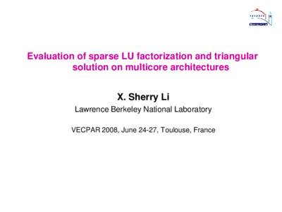 Evaluation of sparse LU factorization and triangular solution on multicore architectures X. Sherry Li Lawrence Berkeley National Laboratory VECPAR 2008, June 24-27, Toulouse, France