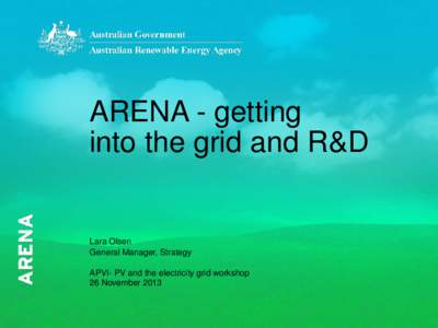 ARENA - getting into the grid and R&D Lara Olsen General Manager, Strategy APVI- PV and the electricity grid workshop