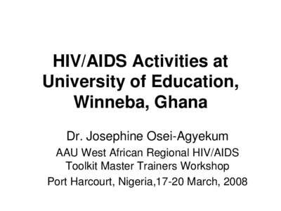 HIV/AIDS Activities at University of Education, Winneba, Ghana Dr. Josephine Osei-Agyekum AAU West African Regional HIV/AIDS Toolkit Master Trainers Workshop