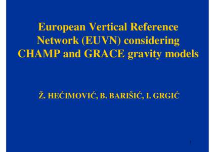 European Vertical Reference Network (EUVN) considering CHAMP and GRACE gravity models Ž. HEĆIMOVIĆ, B. BARIŠIĆ, I. GRGIĆ