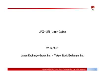 JPX-LEI User Guide[removed]Japan Exchange Group, Inc. / Tokyo Stock Exchange, Inc.  Copyright© 2014 Tokyo Stock Exchange, Inc. All rights reserved.