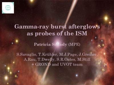 Gamma-ray burst afterglows as probes of the ISM Patricia Schady (MPE) S.Savaglio, T.Krühler, M.J.Page, J.Greiner, A.Rau, T.Dwelly, S.R.Oates, M.Still + GROND and UVOT team