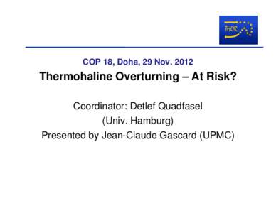 COP 18, Doha, 29 NovThermohaline Overturning – At Risk? Coordinator: Detlef Quadfasel (Univ. Hamburg) Presented by Jean-Claude Gascard (UPMC)