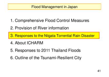 Flood Management in Japan  1 Comprehensive Flood Control Measures[removed]Provision of River information 3. Responses to the Niigata Torrential Rain Disaster