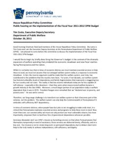 House Republican Policy Committee Public hearing on the Implementation of the Fiscal Year[removed]DPW Budget Tim Costa, Executive Deputy Secretary Department of Public Welfare October 26, 2011 Good morning Chairman Ree