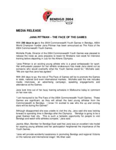 MEDIA RELEASE JANA PITTMAN – THE FACE OF THE GAMES With 200 days to go to the 2004 Commonwealth Youth Games in Bendigo, 400m World Champion hurdler Jana Pittman has been announced as The Face of the 2004 Commonwealth Y
