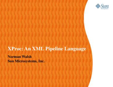 XProc: An XML Pipeline Language Norman Walsh Sun Microsystems, Inc. Background XProc Development