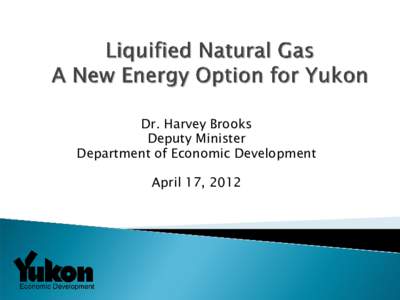 Dr. Harvey Brooks Deputy Minister Department of Economic Development April 17, 2012  ◦ How is Yukon Different?