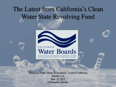 The Latest from California’s Clean Water State Revolving Fund American Public Works Association – Central California Dinuba, CA June 13, 2014