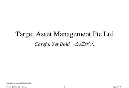 Target Asset Management Pte Ltd Careful Yet Bold 心细胆大 (website : www.targetasset.com) Not for Public Distribution