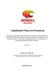 Classification Policy and Procedures The purpose of the Classification Policy and Procedures is to clearly define the systems of classification adopted by Athletics Australia and recognise the role of system partners. It