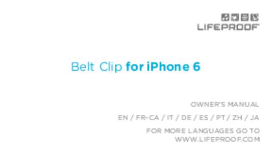 Belt Clip for iPhone 6 OWNER’S MANUAL EN / FR-CA / IT / DE / ES / PT / ZH / JA FOR MORE LANGUAGES GO TO WWW.LIFEPROOF.COM