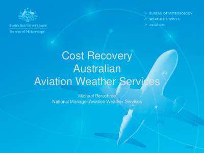 Cost Recovery Australian Aviation Weather Services Michael Berechree National Manager Aviation Weather Services