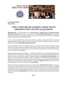 For Immediate Release May 21, 2014 J. REILLY LEWIS AND THE CATHEDRAL CHORAL SOCIETY ANNOUNCE A TRULY EXCITING[removed]SEASON Washington DC - On Friday, May 16, 2014, Music Director J. Reilly Lewis and Executive Director