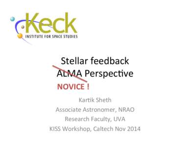 Stellar	
  feedback	
  	
   ALMA	
  Perspec3ve	
   NOVICE	
  !	
   Kar3k	
  Sheth	
   Associate	
  Astronomer,	
  NRAO	
   Research	
  Faculty,	
  UVA	
  