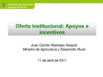 Juan Camilo Restrepo Salazar Ministro de Agricultura y Desarrollo Rural 11 de abril de 2011 Juan Camilo Restrepo Salazar Ministro de Agricultura y Desarrollo Rural