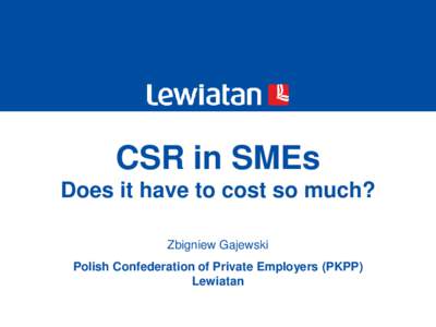 CSR in SMEs Does it have to cost so much? Zbigniew Gajewski Polish Confederation of Private Employers (PKPP) Lewiatan