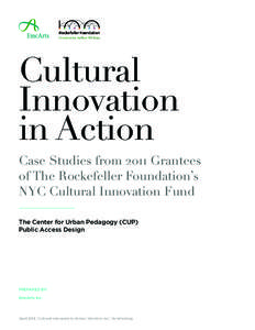 Cultural Innovation in Action Case Studies from 2011 Grantees of The Rockefeller Foundation’s NYC Cultural Innovation Fund