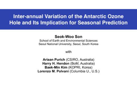 Inter-annual Variation of the Antarctic Ozone Hole and Its Implication for Seasonal Prediction Seok-Woo Son School of Earth and Environmental Sciences Seoul National University, Seoul, South Korea