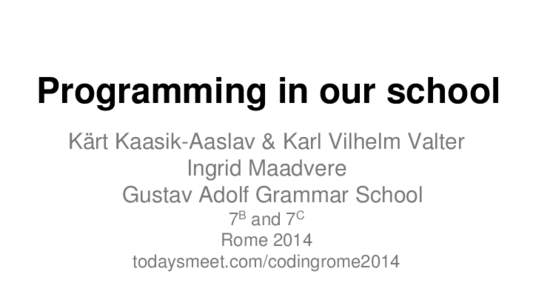 Programming in our school Kärt Kaasik-Aaslav & Karl Vilhelm Valter Ingrid Maadvere Gustav Adolf Grammar School 7B and 7C Rome 2014