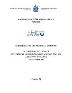 RAPPORT D’ENQUÊTE AÉRONAUTIQUE A07O0273 COLLISION AVEC DES ARBRES EN APPROCHE DE L’ILYUSHIN 76TD UR-UCT EXPLOITÉ PAR UKRAINIAN CARGO AIRWAYS (UKS 702)