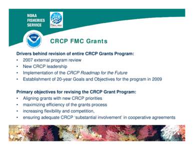 CRCP FMC Grants Drivers behind revision of entire CRCP Grants Program: • 2007 external program review • New CRCP leadership • Implementation of the CRCP Roadmap for the Future • Establishment of 20-year Goals and