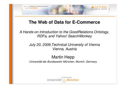 The Web of Data for E-Commerce A Hands-on Introduction to the GoodRelations Ontology, RDFa, and Yahoo! SearchMonkey July 20, 2009,Technical University of Vienna Vienna, Austria