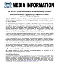 TCU and FOX Sports Announce Multi-Year Programming Agreement New Deal Showcases TCU Athletics across FOX Sports Southwest and Other FOX Sports Properties TCU and FOX Sports announced Thursday a new multi-year agreement t