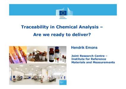 Traceability in Chemical Analysis – Are we ready to deliver? Hendrik Emons Joint Research Centre – Institute for Reference Materials and Measurements