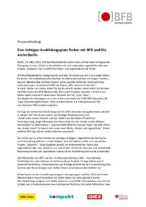 Pressemitteilung  Den richtigen Ausbildungsplatz finden mit BFB und Die Arche Berlin Berlin, 29. MärzBFB BestMedia4Berlin GmbH setzt sich für einen erfolgreichen Übergang von der Schule ins Berufsleben ein und 