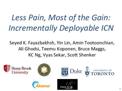 Less	
  Pain,	
  Most	
  of	
  the	
  Gain:	
   Incrementally	
  Deployable	
  ICN	
   Seyed	
  K.	
  Fayazbakhsh,	
  Yin	
  Lin,	
  Amin	
  Tootoonchian,	
  	
   Ali	
  Ghodsi,	
  Teemu	
  Koponen,	
