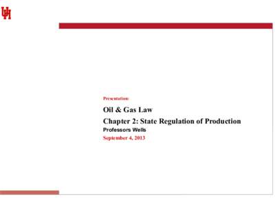 Presentation:  Oil & Gas Law Chapter 2: State Regulation of Production Professors Wells September 4, 2013