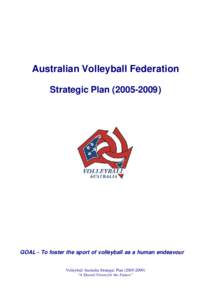 Australian Volleyball Federation Strategic Plan[removed]GOAL - To foster the sport of volleyball as a human endeavour Volleyball Australia Strategic Plan[removed]) “A Shared Vision for the Future”