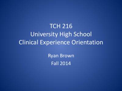 TCH 216 University High School Clinical Experience Orientation Ryan Brown Fall 2014