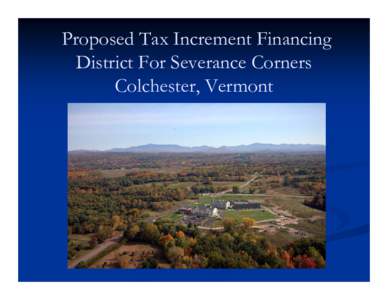 Proposed Tax Increment Financing District For Severance Corners Colchester, Vermont Severance Corners Growth Center During the mid 1990’s the