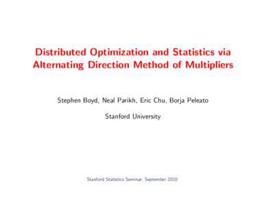 Distributed Optimization and Statistics via Alternating Direction Method of Multipliers Stephen Boyd, Neal Parikh, Eric Chu, Borja Peleato Stanford University