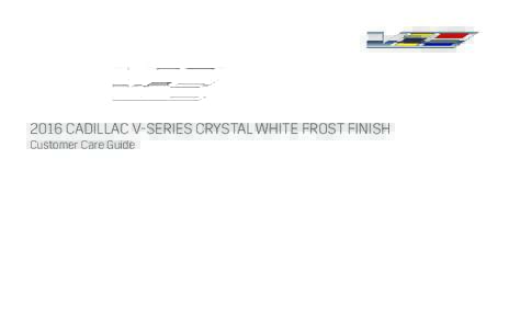 2016 CADILLAC V-SERIES CRYSTAL WHITE FROST FINISH Customer Care Guide 2016 CADILLAC V-SERIES CRYSTAL WHITE FROST FINISH Customer Care Guide