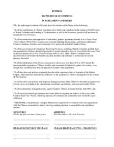 PETITION TO THE HOUSE OF COMMONS IN PARLIAMENT ASSEMBLED WE, the undersigned residents of Canada draw the attention of the House to the following: THAT the contributions of Chinese Canadians were timely and significant i