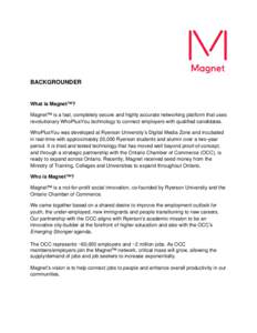   BACKGROUNDER What is Magnet™? Magnet™ is a fast, completely secure and highly accurate networking platform that uses revolutionary WhoPlusYou technology to connect employers with qualified candidates.
