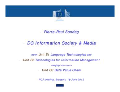 • Pierre-Paul Sondag  • DG Information Society & Media now Unit E1 Language Technologies and  • Unit E2 Technologies for Information Management