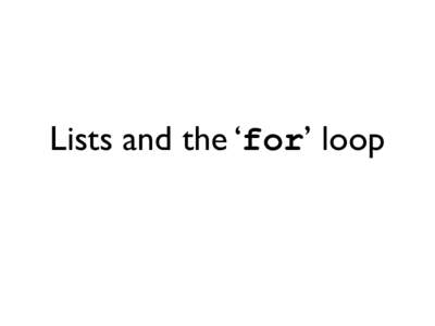 Lists and the ‘for’ loop  Lists Lists are an ordered collection of objects Make an empty list