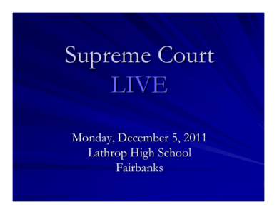 Supreme Court LIVE Monday, December 5, 2011 Lathrop High School Fairbanks